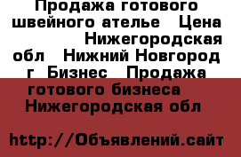 Продажа готового швейного ателье › Цена ­ 165 000 - Нижегородская обл., Нижний Новгород г. Бизнес » Продажа готового бизнеса   . Нижегородская обл.